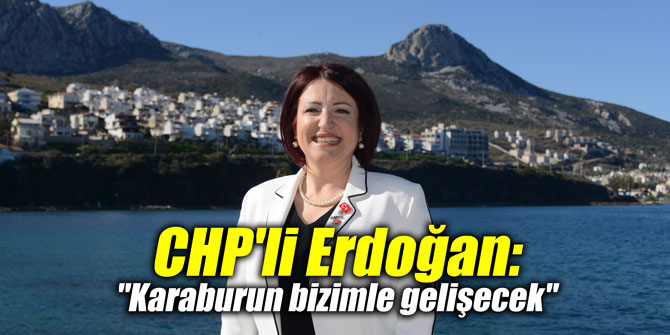 CHP'li Erdoğan: "Karaburun bizimle gelişecek"