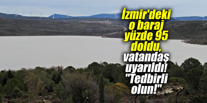 İzmir'deki o baraj yüzde 95 doldu, vatandaş uyarıldı! "Tedbirli olun!"