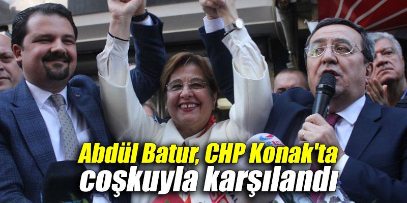 Abdül Batur, CHP Konak'ta coşkuyla karşılandı