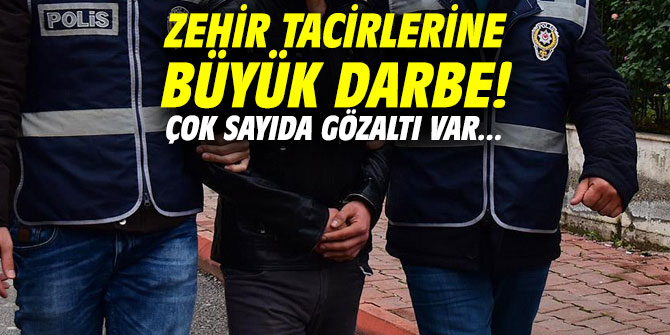 Zehir tacirlerine büyük darbe! Çok sayıda gözaltı var...