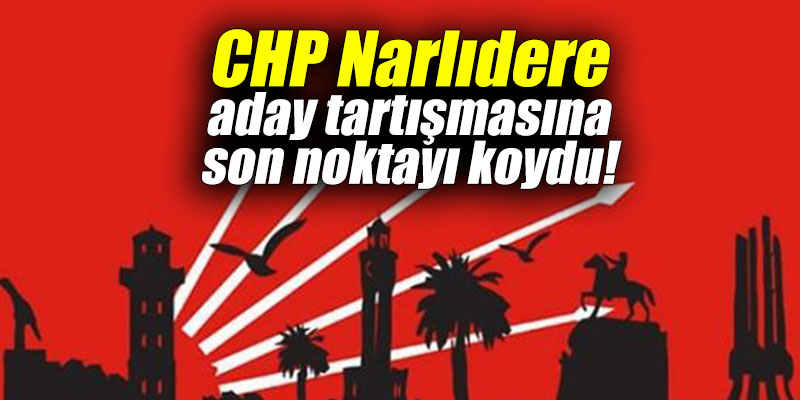 CHP Narlıdere aday tartışmasına son noktayı koydu!