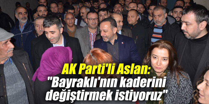 AK Parti'li Aslan: "Bayraklı'nın kaderini değiştirmek istiyoruz"