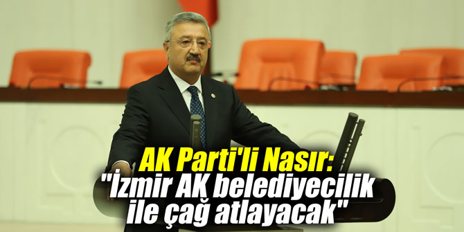 AK Parti'li Nasır: "İzmir AK belediyecilik ile çağ atlayacak"