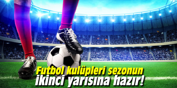 Futbol kulüpleri sezonun ikinci yarısına hazır!