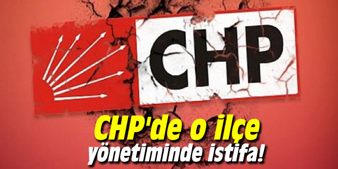 CHP'de o ilçe yönetiminde istifa!