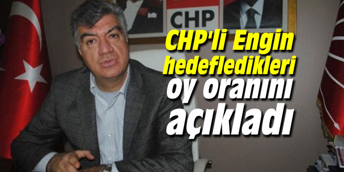 CHP'li Engin hedefledikleri oy oranını açıkladı