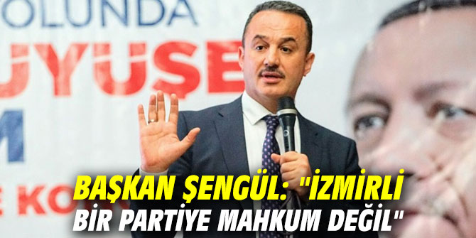 Başkan Şengül: "İzmirli bir partiye mahkum değil"