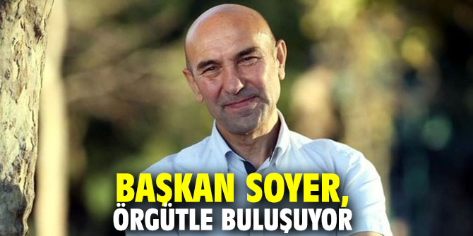 Başkan Soyer, örgütle buluşuyor