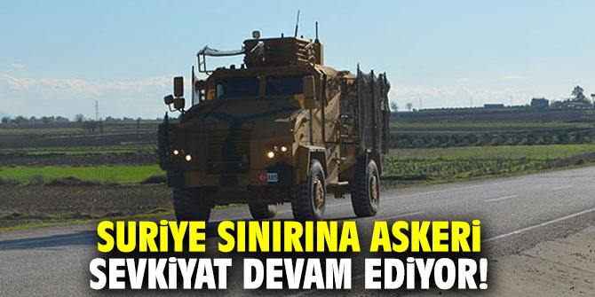 Suriye sınırına askeri sevkiyat devam ediyor!