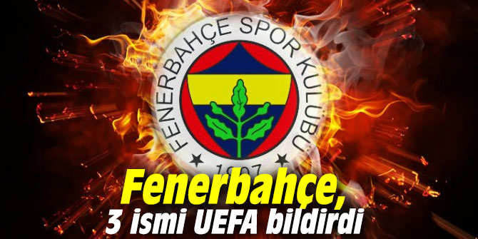Fenerbahçe, 3 ismi UEFA bildirdi