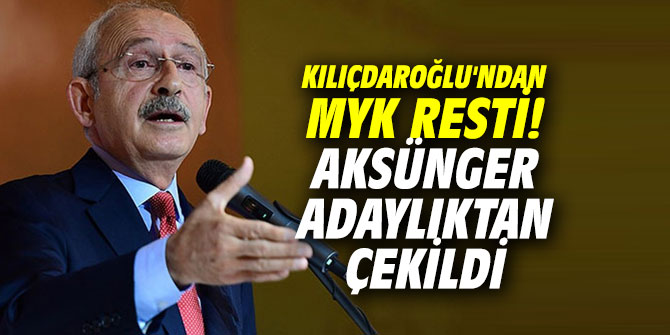 Kılıçdaroğlu'ndan MYK resti! Aksünger adaylıktan çekildi
