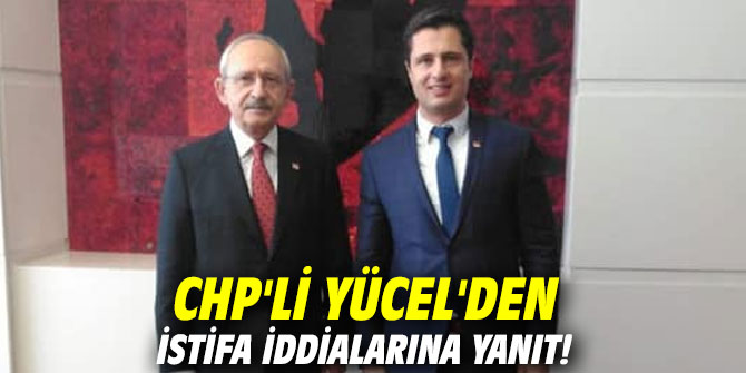 CHP'li Yücel'den istifa iddialarına yanıt!