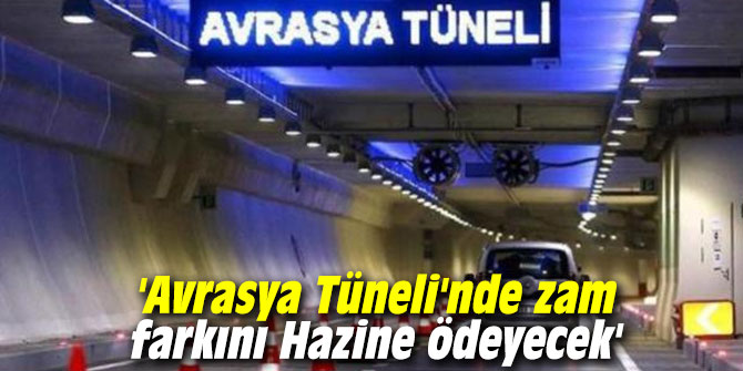 'Avrasya Tüneli'nde zam farkını Hazine ödeyecek'