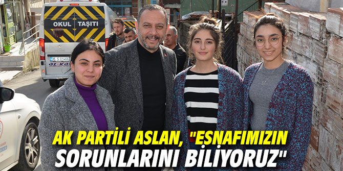 Ak Partili Aslan, "Esnafımızın sorunlarını biliyoruz"