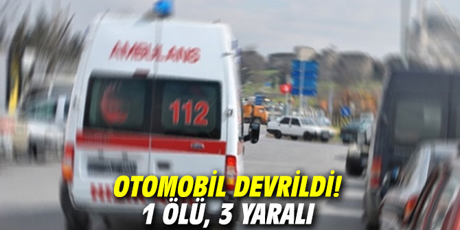 Otomobil devrildi! 1 ölü, 3 yaralı