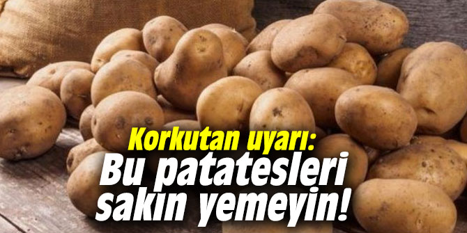 Korkutan uyarı: Bu patatesleri sakın yemeyin!