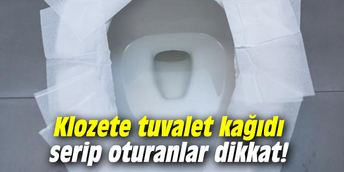 Klozete tuvalet kağıdı serip oturanlar dikkat!