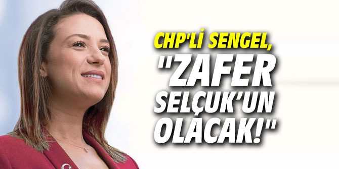CHP'li Sengel, "Zafer Selçuk’un olacak!"
