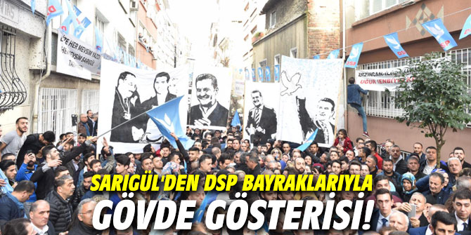 Sarıgül'den DSP bayraklarıyla gövde gösterisi!