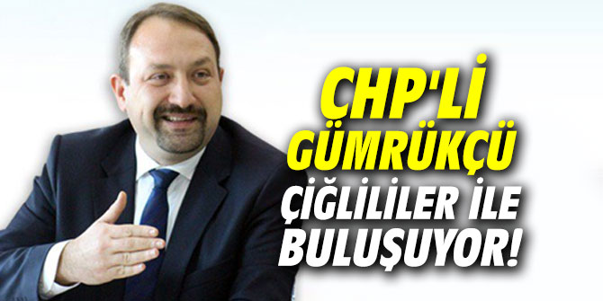 CHP'li Gümrükçü Çiğlililer ile buluşuyor!