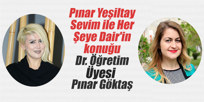 Pınar Yeşiltay Sevim ile Her Şeye Dair'in konuğu Dr. Öğretim Üyesi Pınar Göktaş