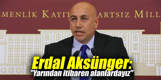 Erdal Aksünger: "Yarından itibaren alanlardayız"