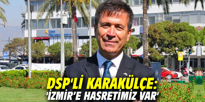 DSP'li Karakülçe: 'İzmir’e hasretimiz var'"