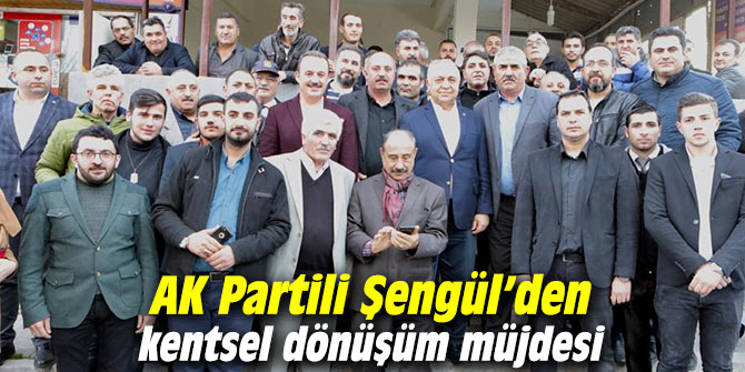AK Partili Şengül’den kentsel dönüşüm müjdesi
