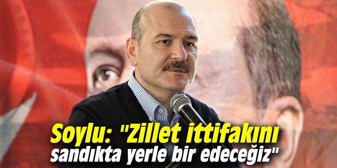 Soylu: "Zillet ittifakını sandıkta yerle bir edeceğiz"