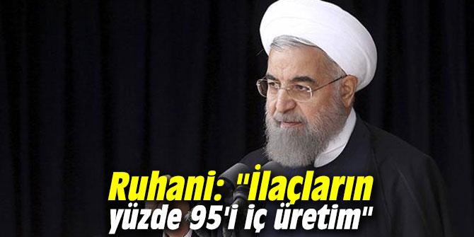 Ruhani: "İlaçların yüzde 95'i iç üretim"