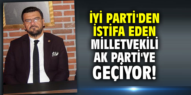 İYİ Parti'den istifa eden vekil AK Parti'ye geçiyor