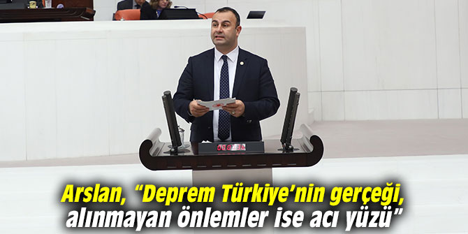 Arslan, “Deprem Türkiye’nin gerçeği, alınmayan önlemler ise acı yüzü”