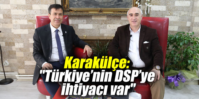 Karakülçe: "Türkiye’nin DSP’ye ihtiyacı var"