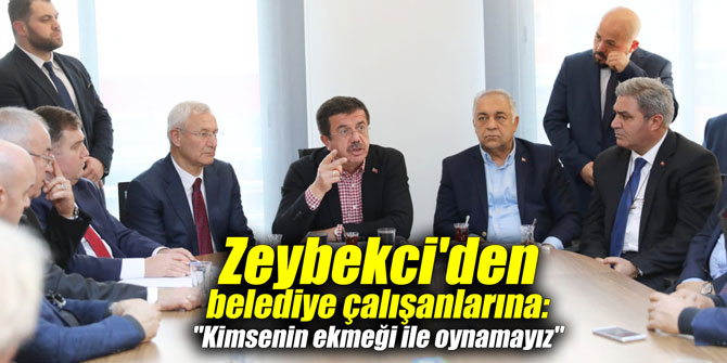 Zeybekci'den belediye çalışanlarına: "Kimsenin ekmeği ile oynamayız"
