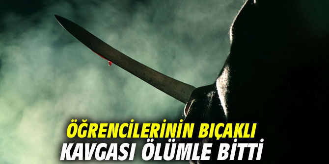 Öğrencilerinin bıçaklı kavgası ölümle bitti