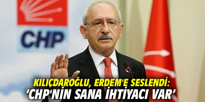 Kılıçdaroğlu, Erdem'e seslendi: "CHP'nin sana ihtiyacı var"