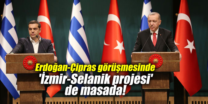 Erdoğan-Çipras görüşmesinde 'İzmir-Selanik projesi' de masada!