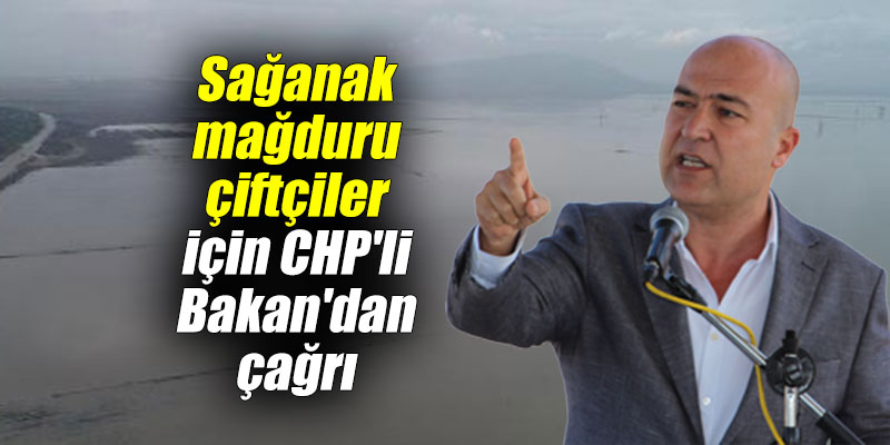Sağanak mağduru çiftçiler için CHP'li Bakan'dan çağrı