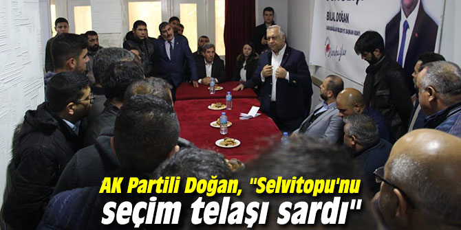 AK Partili Doğan, "Selvitopu'nu seçim telaşı sardı"