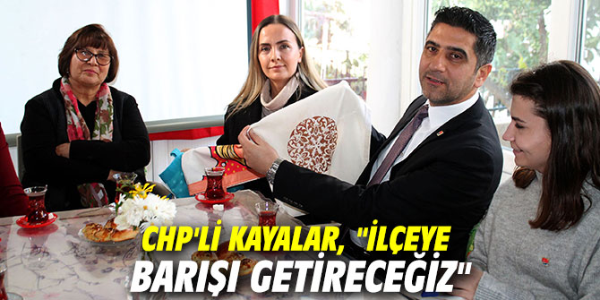 CHP'li Kayalar, "İlçeye barışı getireceğiz"