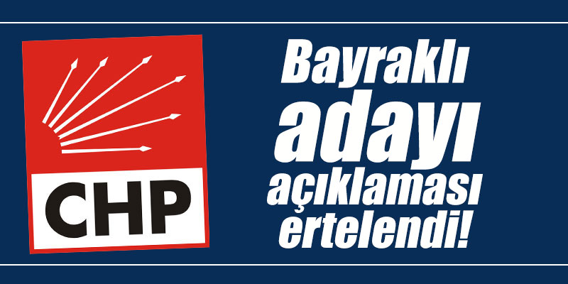 Bayraklı adayı açıklaması ertelendi!