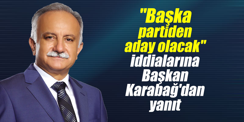 "Başka partiden aday olacak" iddialarına Başkan Karabağ'dan yanıt