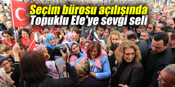 Seçim bürosu açılışında Topuklu Efe'ye sevgi seli
