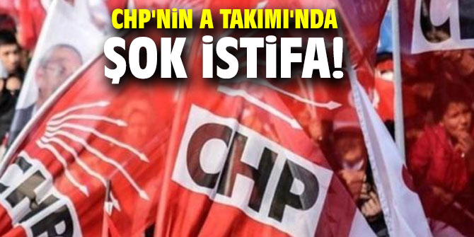 CHP'nin A Takımı'nda şok istifa