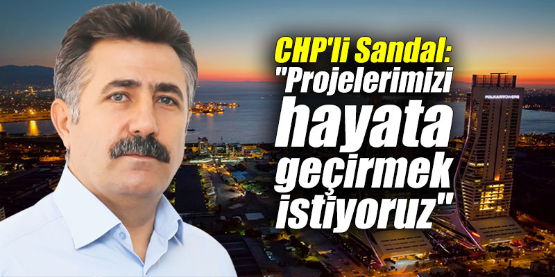 CHP'li Sandal: "Projelerimizi hayata geçirmek istiyoruz"