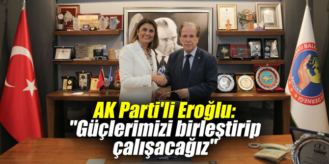 AK Parti'li Eroğlu: "Güçlerimizi birleştirip çalışacağız"