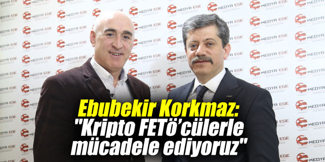 Ebubekir Korkmaz: "Kripto FETö’cülerle mücadele ediyoruz"