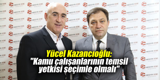 Yücel Kazancıoğlu: "Kamu çalışanlarının temsil yetkisi seçimle olmalı"