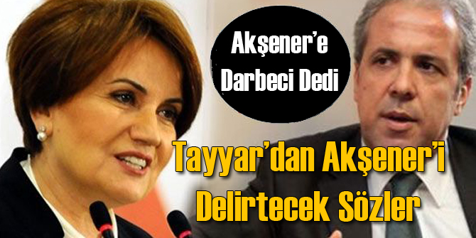 Tayyar'dan Akşener'i Delirtecek Açıklama