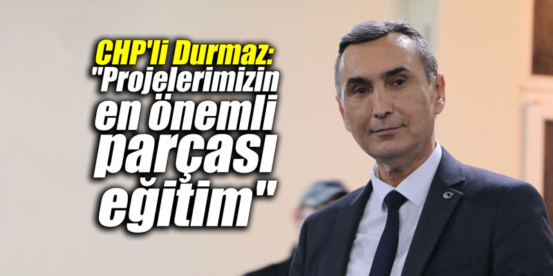 CHP'li Durmaz: "Projelerimizin en önemli parçası eğitim"